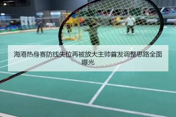 海港热身赛防线失位再被放大主帅首发调整思路全面曝光