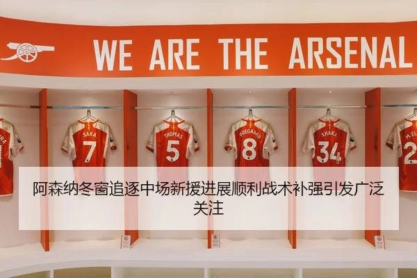 阿森纳冬窗追逐中场新援进展顺利战术补强引发广泛关注