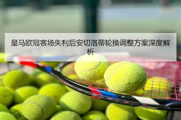 皇马欧冠客场失利后安切洛蒂轮换调整方案深度解析